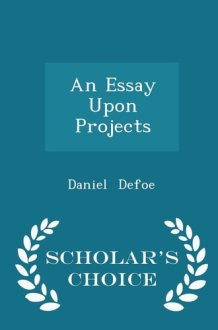 An Essay Upon Projects - Scholar's Choice Edition cover image