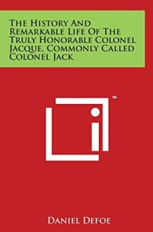 The History And Remarkable Life Of The Truly Honorable Colonel Jacque, Commonly Called Colonel Jack cover image