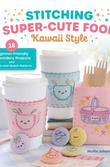 Stitching Super-Cute Food Kawaii Style: 18 Beginner-Friendly Embroidery Projects and 140 Mix-and-Match Patterns (Super-Cute Stitching, 1) cover image