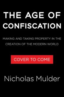 The Age of Confiscation: Making and Taking Property in the Creation of the Modern World cover image