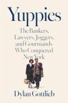 Yuppies The Bankers, Lawyers, Joggers, and Gourmands Who Conquered New York cover image