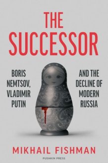 The Successor Boris Nemtsov, Vladimir Putin and the Decline of Modern Russia cover image