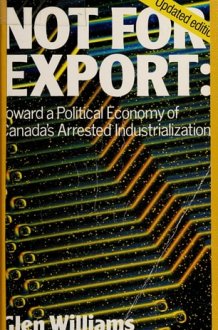Not for Export Toward a Political Economy of Canada's Arrested Industrialization cover image