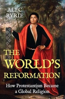The World's Reformation: How Protestantism Became a Global Religion cover image