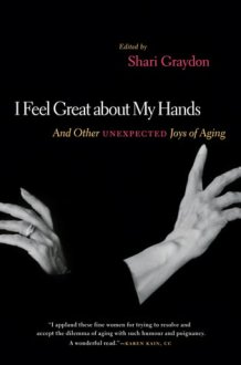 I Feel Great about My Hands And Other Unexpected Joys of Aging cover image