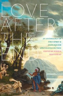 Love After the End An Anthology of Two-spirit & Indigiqueer Speculative Fiction cover image