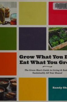 Grow What You Eat, Eat What You Grow The Green Man's Guide to Living and Eating Sustainably All Year Round cover image
