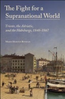 The Fight for a Supranational World - Trieste, the Adriatic, and the Habsburgs, 1848-1867 cover image