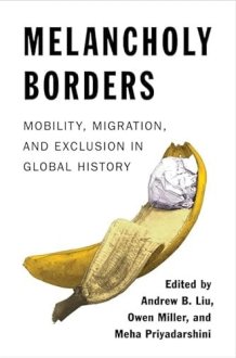 Melancholy Borders: Mobility, Migration, and Exclusion in Global History (Columbia Studies in International and Global History) cover image