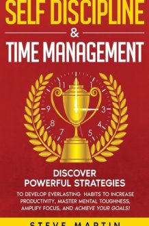 Self Discipline & Time Management Discover Powerful Strategies to Develop Everlasting Habits to Increase Productivity, Master Mental Toughness, Amplify Focus, and Achieve Your Goals! cover image