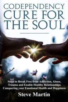 Codependency Cure For The Soul Steps to Break Free from Addiction, Abuse, Trauma and Enable Healthy Relationships Conquering Your Emotional Health and Happiness cover image