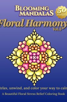 Blooming Mandalas Vol.3: Floral Harmony: Relax, unwind, and color your way to calm: A Beautiful Floral Stress Relief Coloring Book (Blooming Mandalas Series) cover image