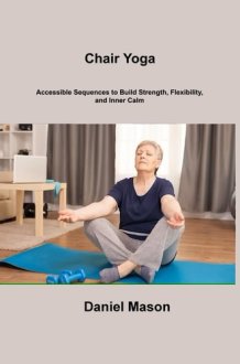 Chair Yoga Accessible Sequences to Build Strength, Flexibility, and Inner Calm cover image