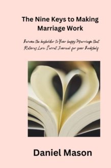 The Nine Keys to Unlocking the secrets of lasting love in making Marriage work: Become the Keyholder to Your Happy Marriage That Returns Love: Secret Journals for Men &Women to Add to Your Bookshelf cover image