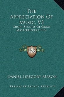 The Appreciation Of Music, V3: Short Studies Of Great Masterpieces (1918) cover image