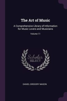 The Art of Music A Comprehensive Library of Information for Music Lovers and Musicians; Volume 11 cover image