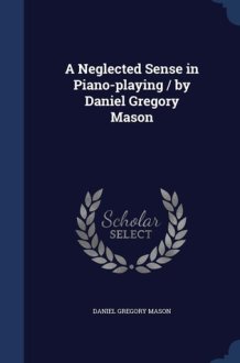 A Neglected Sense in Piano-Playing / by Daniel Gregory Mason cover image