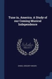 Tune In, America. a Study of Our Coming Musical Independence cover image