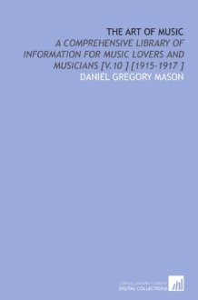 The Art of Music: A Comprehensive Library of Information for Music Lovers and Musicians [V.10 ] [1915-1917 ] cover image