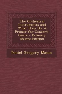 The Orchestral Instruments and What They Do A Primer for Concert-Goers - Primary Source Edition cover image