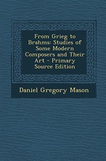 From Grieg to Brahms Studies of Some Modern Composers and Their Art - Primary Source Edition cover image