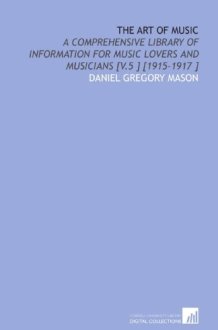 The Art of Music: A Comprehensive Library of Information for Music Lovers and Musicians [V.5 ] [1915-1917 ] cover image