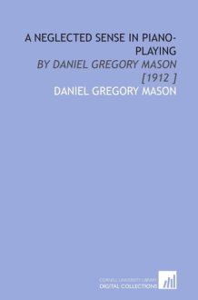 A Neglected Sense in Piano-Playing: By Daniel Gregory Mason [1912 ] cover image