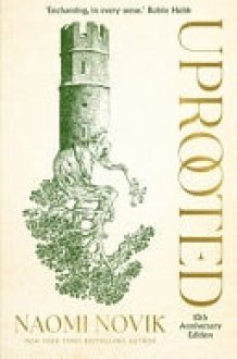 Uprooted A Lush Fairytale-Inspired Fantasy by the Author of the Bestselling a Deadly Education cover image
