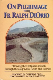On Pilgrimage with Fr. Ralph DiOrio Following the Footpaths of Faith Through the Holy Land, Rome, and Lourdes cover image