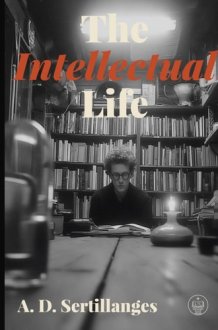 The Intellectual Life: Adapted for Modern Readers cover image