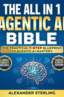 The All in One Agentic AI Bible: The Practical 7 Step Guide To Building Smarter AI Agents, Designing Goal-Oriented, LLM-Powered Systems That Think, Act, And Adapt In The Real World cover image