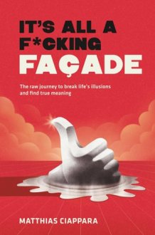 It's All A F*cking Facade: The raw journey to break life's illusions and find true meaning cover image