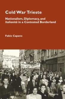 Cold War Trieste: Nationalism, Diplomacy, and "Italianità" in a Contested Borderland (Cultural Memories, 24) cover image