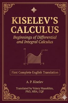 Kiselev's Calculus: Beginnings of Differential and Integral Calculus — First Complete English Translation (Kiselev's Mathematics (English Editions)) cover image