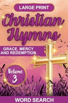 Christian Hymns Word Search Volume 3: Large Print Puzzle Book Featuring Beloved Hymns of Grace, Mercy and Redemption: 8.5x11 Format with Answer Key - ... or Gifting (Hymns of Praise Word Search) cover image