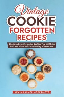 Vintage Cookie Forgotten Recipes: Classic and Mouthwatering Cookies That Will Bring Back the Warm and Fuzzy Feeling of Yesteryear (Vintage and Retro Cookbooks) cover image