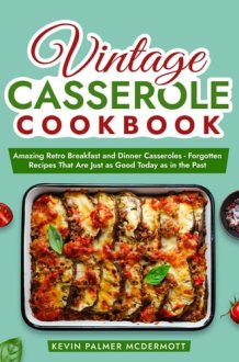 Vintage Casserole Cookbook: Amazing Retro Breakfast and Dinner Casseroles - Forgotten Recipes That Are Just as Good Today as in the Past (Vintage and Retro Cookbooks) cover image