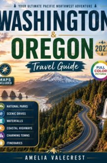 WASHINGTON & OREGON TRAVEL GUIDE: Your Pacific Northwest Journey Through Coastal Highways, National Parks, Scenic Road Trips, Mountain Towns, Wine Regions, Waterfalls, and Outdoor Adventures cover image
