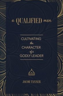 A Qualified Man: Cultivating the Character of a Godly Leader cover image