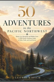 50 Adventures in the Pacific Northwest: Bucket List Adventures and Hidden Gems - A 2026 Pacific Northwest Guide to Parks, Trails, and Local Secrets cover image