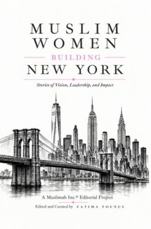 Muslim Women Building New York: Stories of Vision, Leadership, and Impact cover image