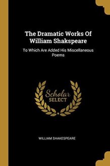The Dramatic Works Of William Shakspeare To Which Are Added His Miscellaneous Poems cover image