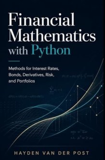 Financial Mathematics with Python: Methods for Interest Rates, Bonds, Derivatives, Risk, and Portfolios cover image