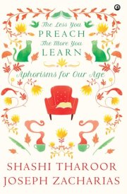 LESS YOU PREACH, THE MORE YOU LEARN Aphorisms for Our Age