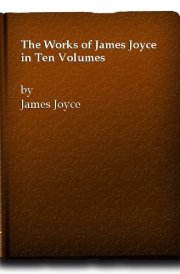 The Works Of James Joyce - In Ten Volumes