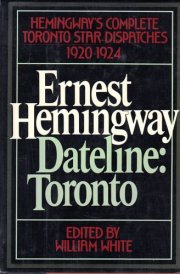 Ernest Hemingway, Dateline: Toronto: Hemingway's Complete Toronto Star Dispatches 1920-1924