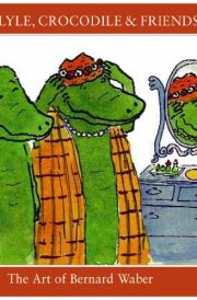 Lyle, Lyle, Crocodile and Friends The Art of Bernard Waber