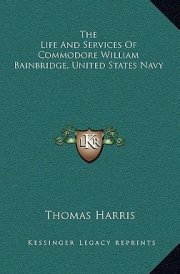 The Life And Services Of Commodore William Bainbridge, United States Navy