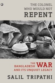 The Colonel who Would Not Repent The Bangladesh War and Its Unquiet Legacy