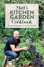 Matt's Kitchen Garden Cookbook Over 90 Recipes Celebrating Fresh, Locally Grown Produce
